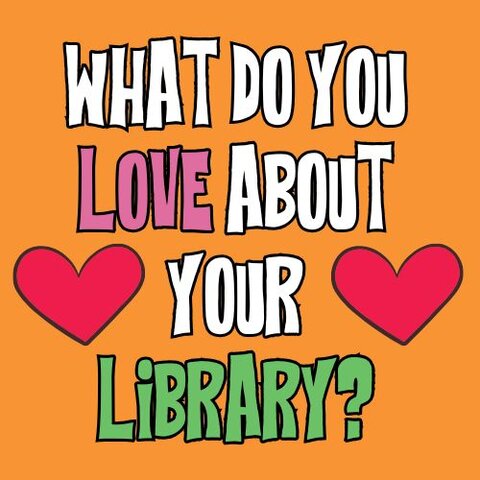 Orange background graphic with bold white, pink, and green text reading ‘What do you love about your library?’ accompanied by two large red heart icons.